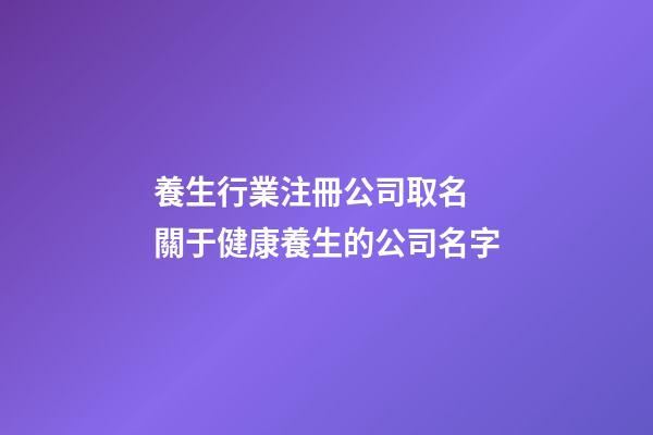 養生行業注冊公司取名 關于健康養生的公司名字-第1張-公司起名-玄機派